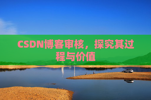 CSDN博客审核,探究其过程与价值
